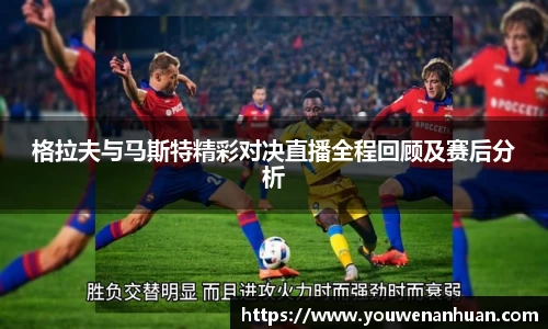 格拉夫与马斯特精彩对决直播全程回顾及赛后分析